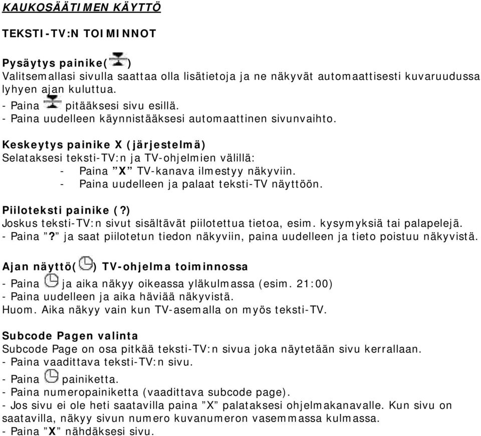 Keskeytys painike X (järjestelmä) Selataksesi teksti-tv:n ja TV-ohjelmien välillä: - Paina X TV-kanava ilmestyy näkyviin. - Paina uudelleen ja palaat teksti-tv näyttöön. Piiloteksti painike (?