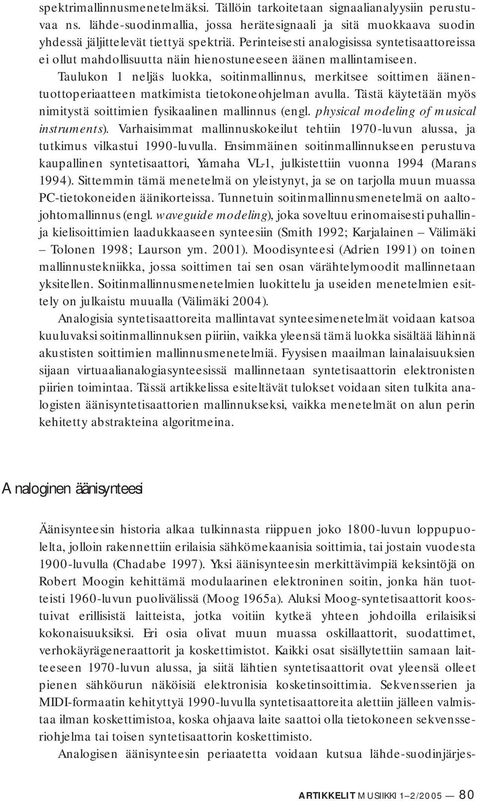 Taulukon 1 neljäs luokka, soitinmallinnus, merkitsee soittimen äänentuottoperiaatteen mat kimista tietokoneohjelman avulla. Tästä käytetään myös nimitystä soittimien fysikaalinen mallin nus (engl.