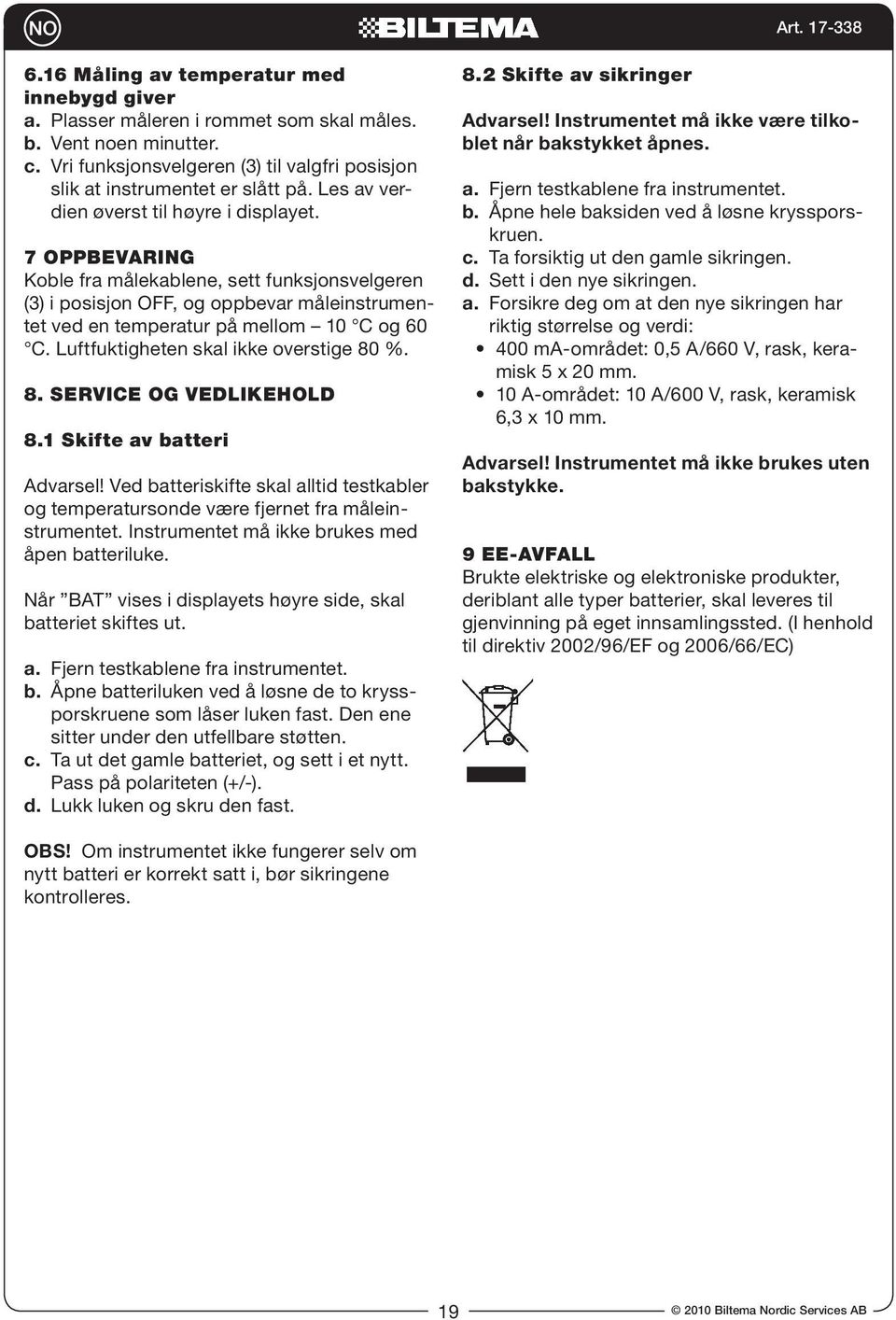 Luftfuktigheten skal ikke overstige 80 %. 8. SERVICE OG VEDLIKEHOLD 8.1 Skifte av batteri Advarsel! Ved batteriskifte skal alltid testkabler og temperatursonde være fjernet fra måleinstrumentet.