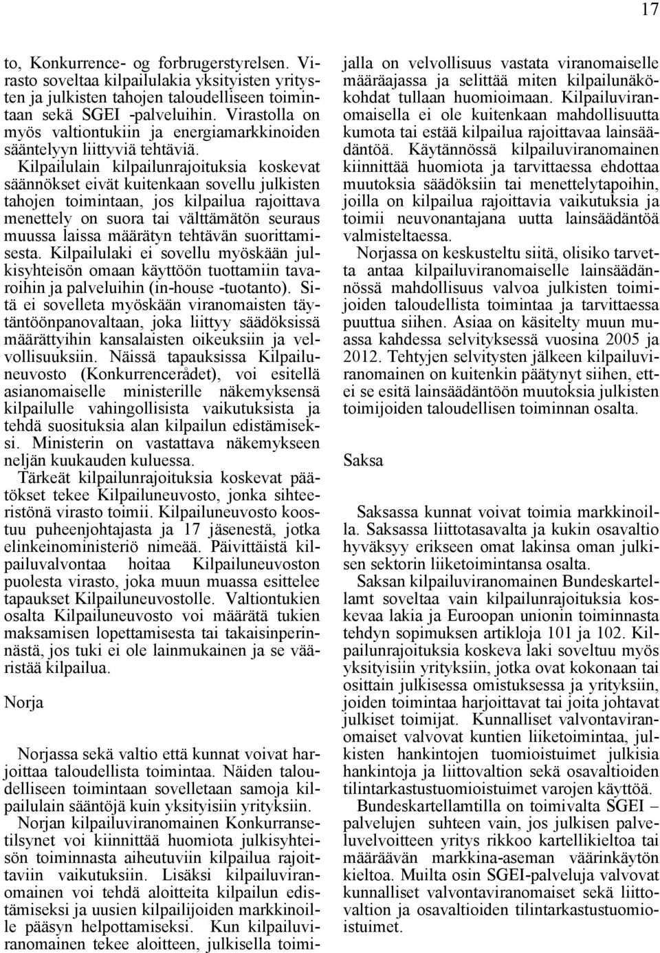 Kilpailulain kilpailunrajoituksia koskevat säännökset eivät kuitenkaan sovellu julkisten tahojen toimintaan, jos kilpailua rajoittava menettely on suora tai välttämätön seuraus muussa laissa määrätyn