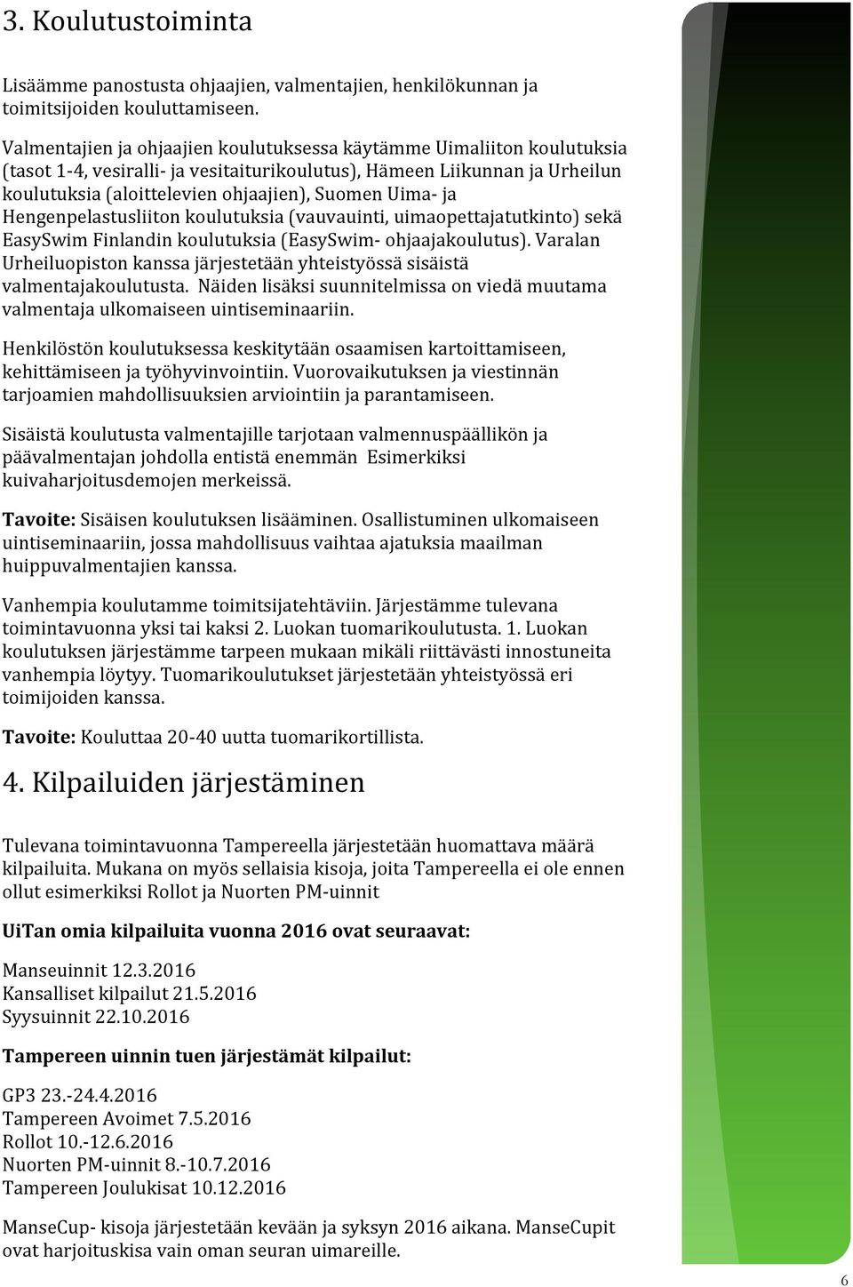 Uima- ja Hengenpelastusliiton koulutuksia (vauvauinti, uimaopettajatutkinto) sekä EasySwim Finlandin koulutuksia (EasySwim- ohjaajakoulutus).