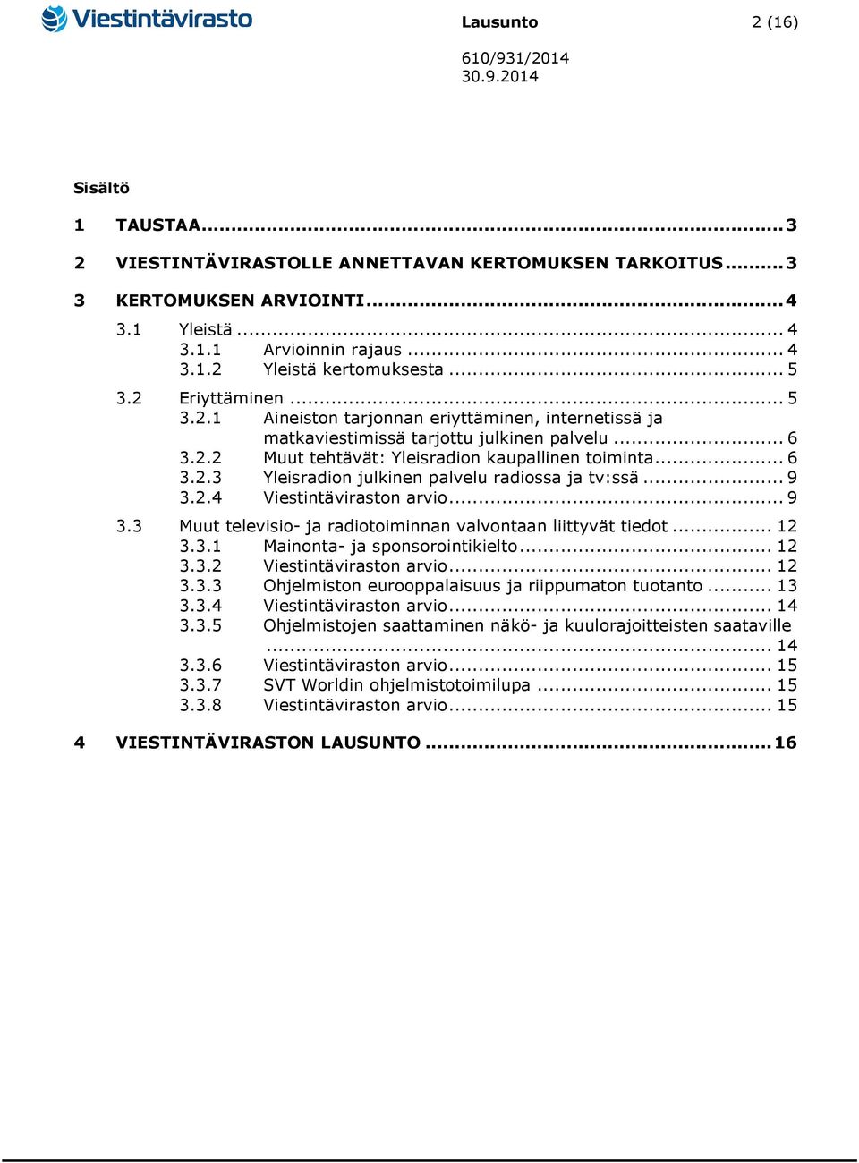 .. 9 3.2.4 Viestintäviraston arvio... 9 3.3 Muut televisio- ja radiotoiminnan valvontaan liittyvät tiedot... 12 3.3.1 Mainonta- ja sponsorointikielto... 12 3.3.2 Viestintäviraston arvio... 12 3.3.3 Ohjelmiston eurooppalaisuus ja riippumaton tuotanto.