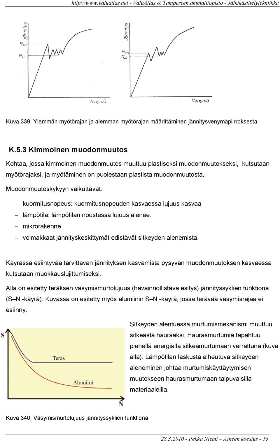 Muodonmuutoskykyyn vaikuttavat: kuormitusnopeus: kuormitusnopeuden kasvaessa lujuus kasvaa lämpötila: lämpötilan noustessa lujuus alenee.