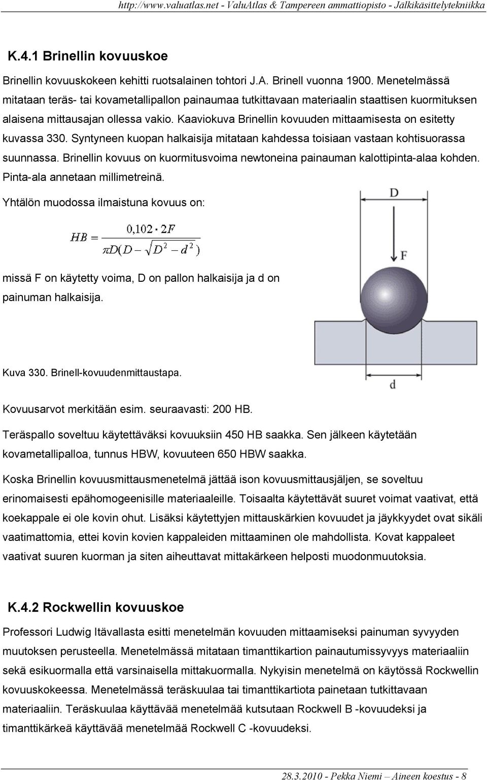 Kaaviokuva Brinellin kovuuden mittaamisesta on esitetty kuvassa 330. Syntyneen kuopan halkaisija mitataan kahdessa toisiaan vastaan kohtisuorassa suunnassa.