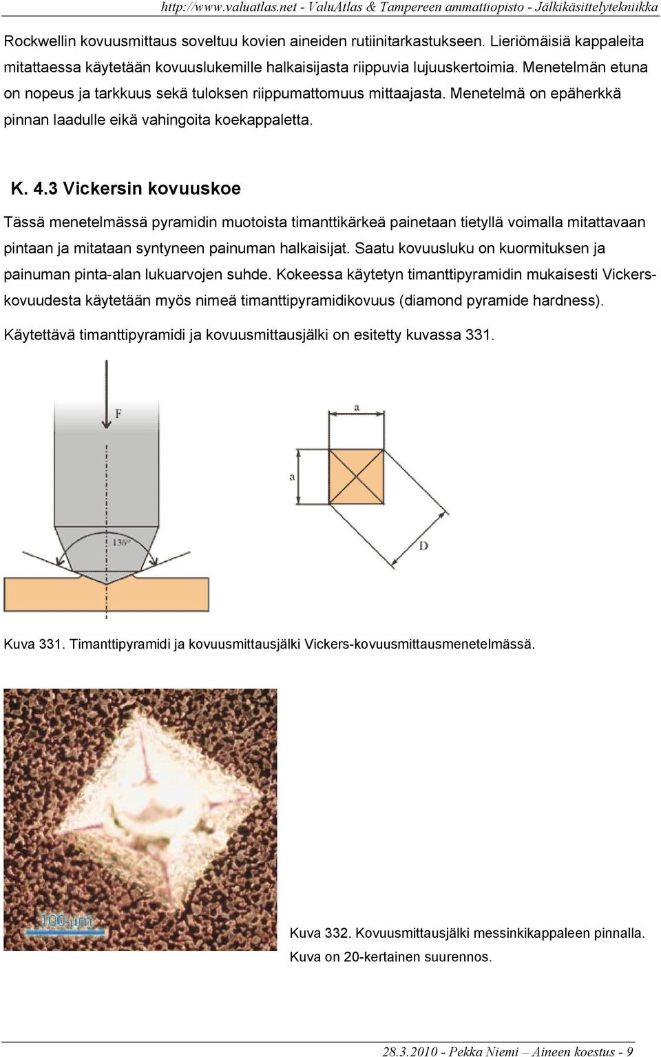 3 Vickersin kovuuskoe Tässä menetelmässä pyramidin muotoista timanttikärkeä painetaan tietyllä voimalla mitattavaan pintaan ja mitataan syntyneen painuman halkaisijat.