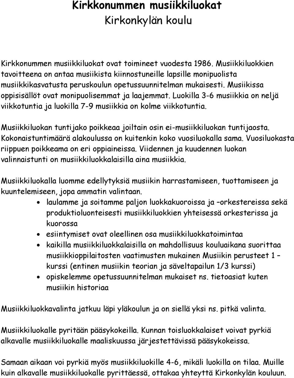 Musiikissa oppisisällöt ovat monipuolisemmat ja laajemmat. Luokilla 3-6 musiikkia on neljä viikkotuntia ja luokilla 7-9 musiikkia on kolme viikkotuntia.