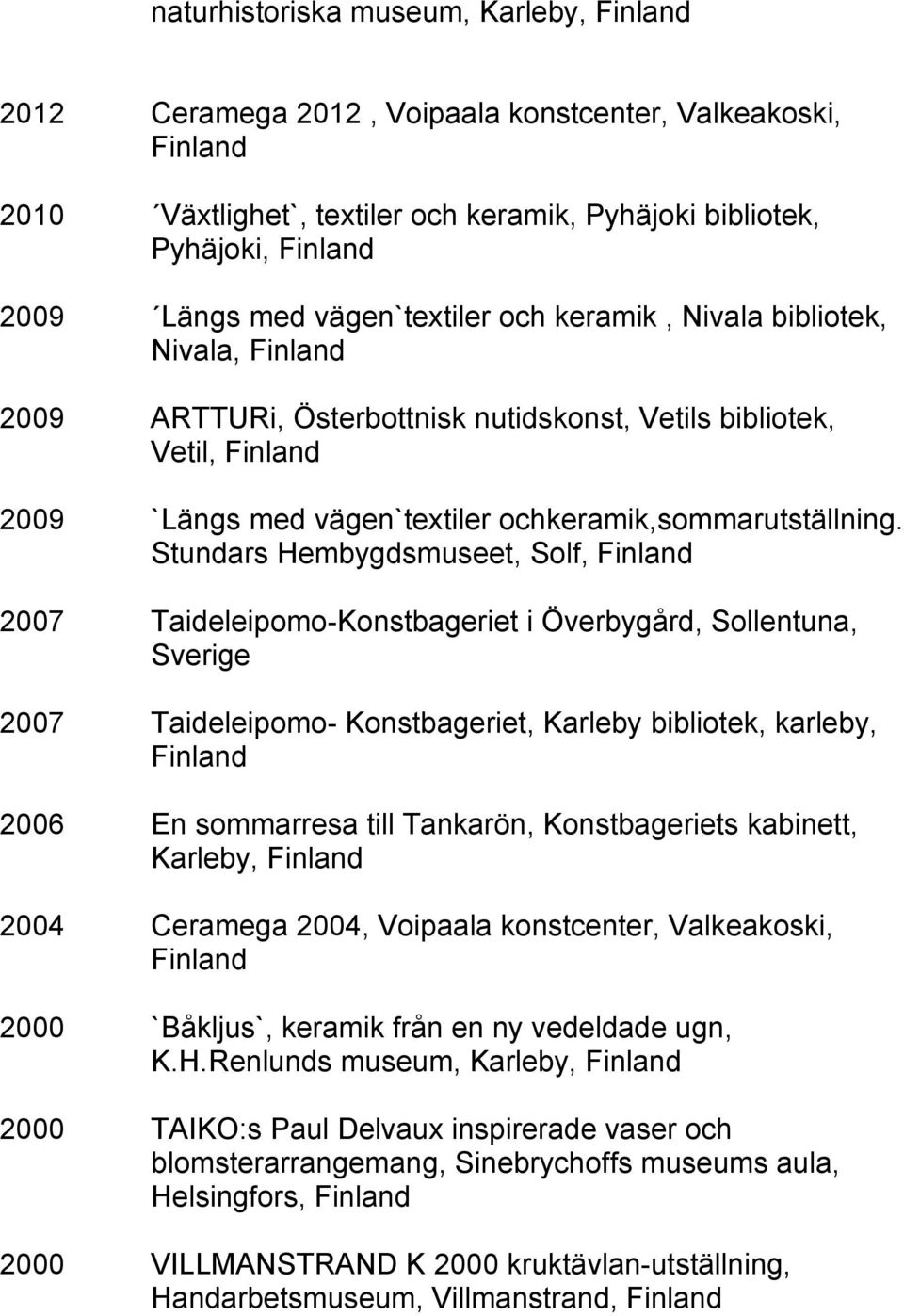 Stundars Hembygdsmuseet, Solf, Finland 2007 Taideleipomo-Konstbageriet i Överbygård, Sollentuna, Sverige 2007 Taideleipomo- Konstbageriet, Karleby bibliotek, karleby, Finland 2006 En sommarresa till