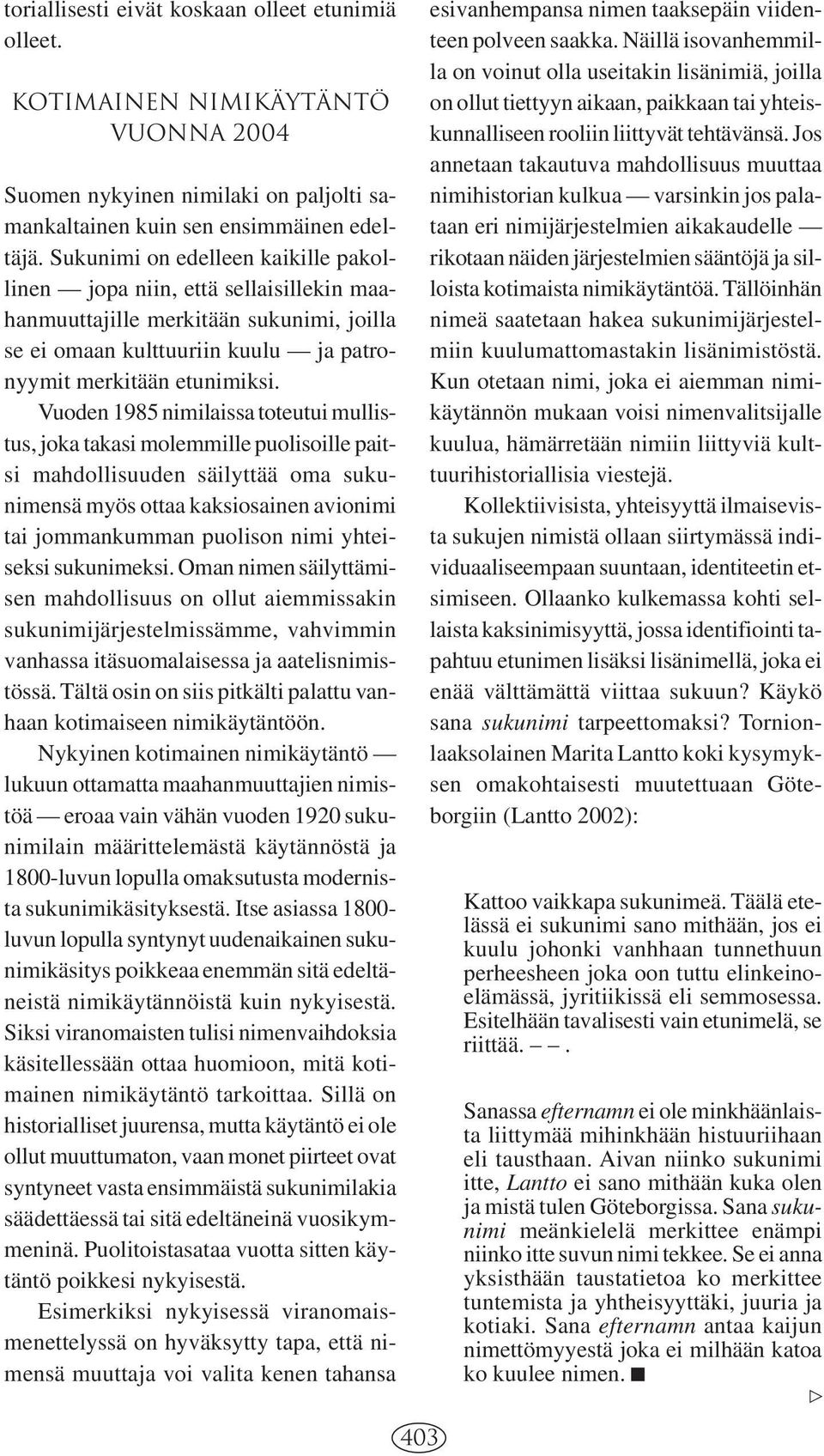 Vuoden 1985 nimilaissa toteutui mullistus, joka takasi molemmille puolisoille paitsi mahdollisuuden säilyttää oma sukunimensä myös ottaa kaksiosainen avionimi tai jommankumman puolison nimi