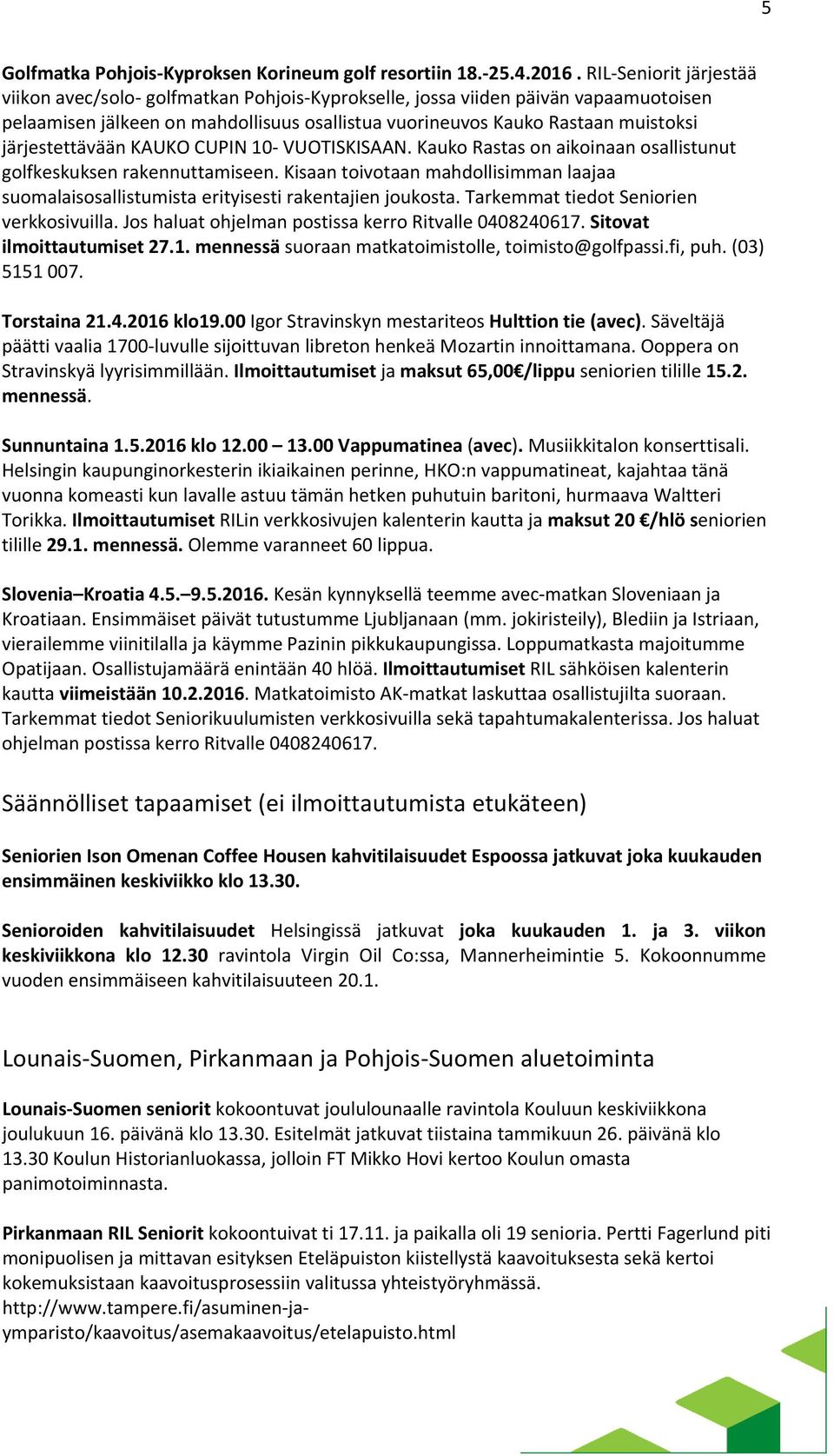 järjestettävään KAUKO CUPIN 10 VUOTISKISAAN. Kauko Rastas on aikoinaan osallistunut golfkeskuksen rakennuttamiseen.