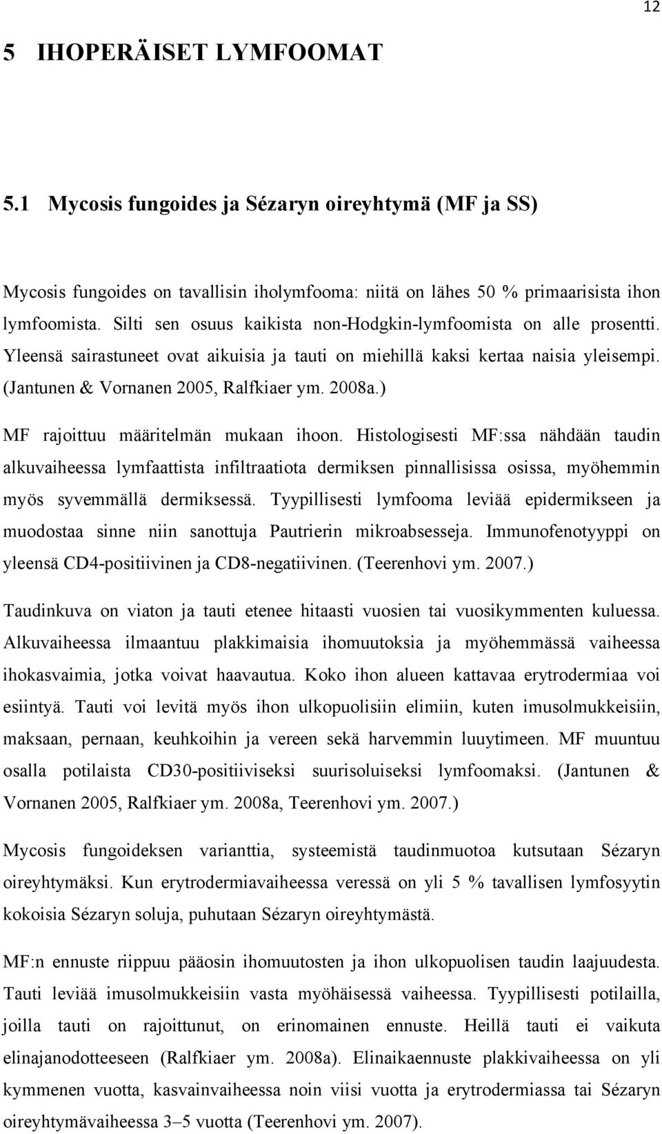 2008a.) MF rajoittuu määritelmän mukaan ihoon. Histologisesti MF:ssa nähdään taudin alkuvaiheessa lymfaattista infiltraatiota dermiksen pinnallisissa osissa, myöhemmin myös syvemmällä dermiksessä.