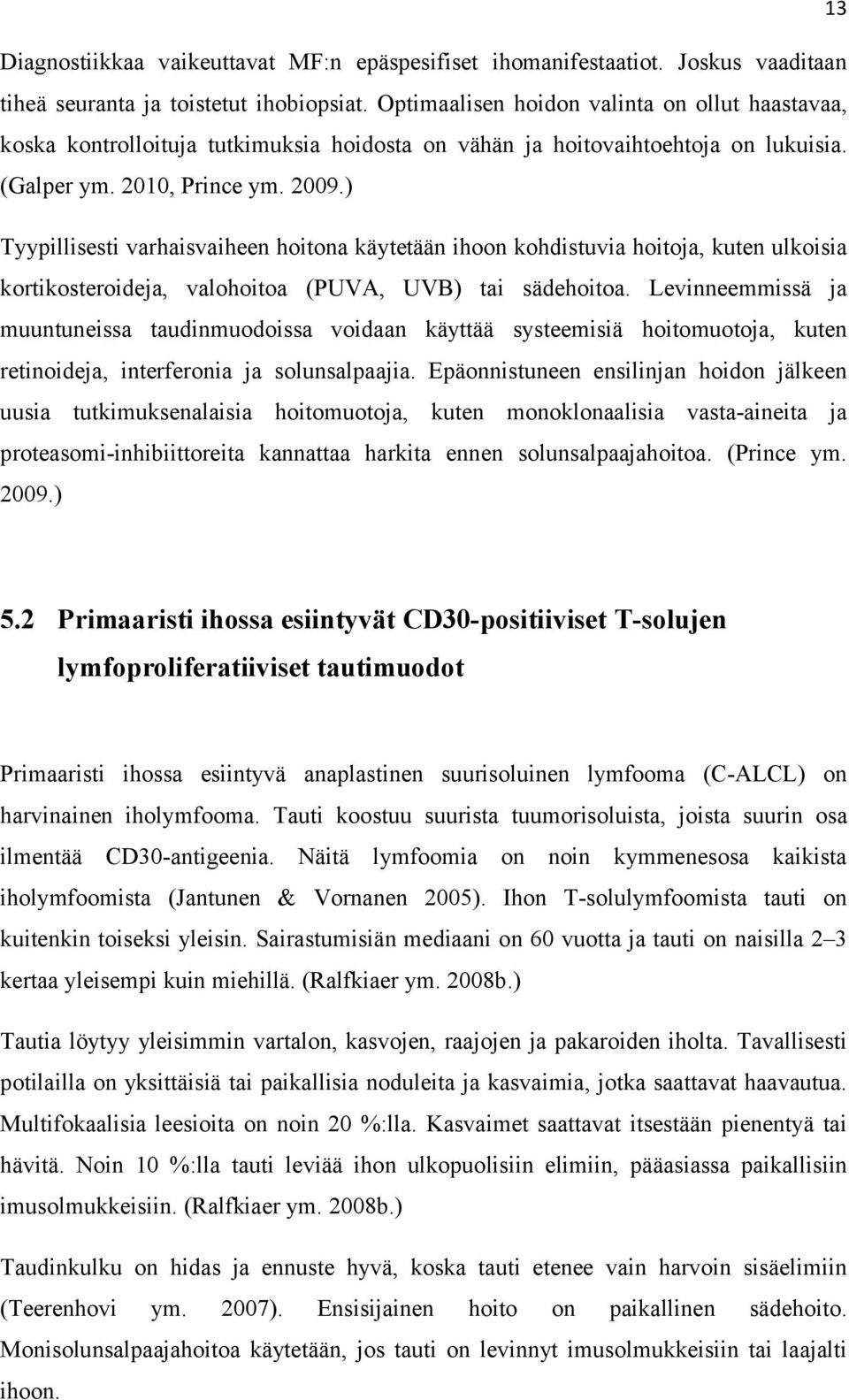) Tyypillisesti varhaisvaiheen hoitona käytetään ihoon kohdistuvia hoitoja, kuten ulkoisia kortikosteroideja, valohoitoa (PUVA, UVB) tai sädehoitoa.