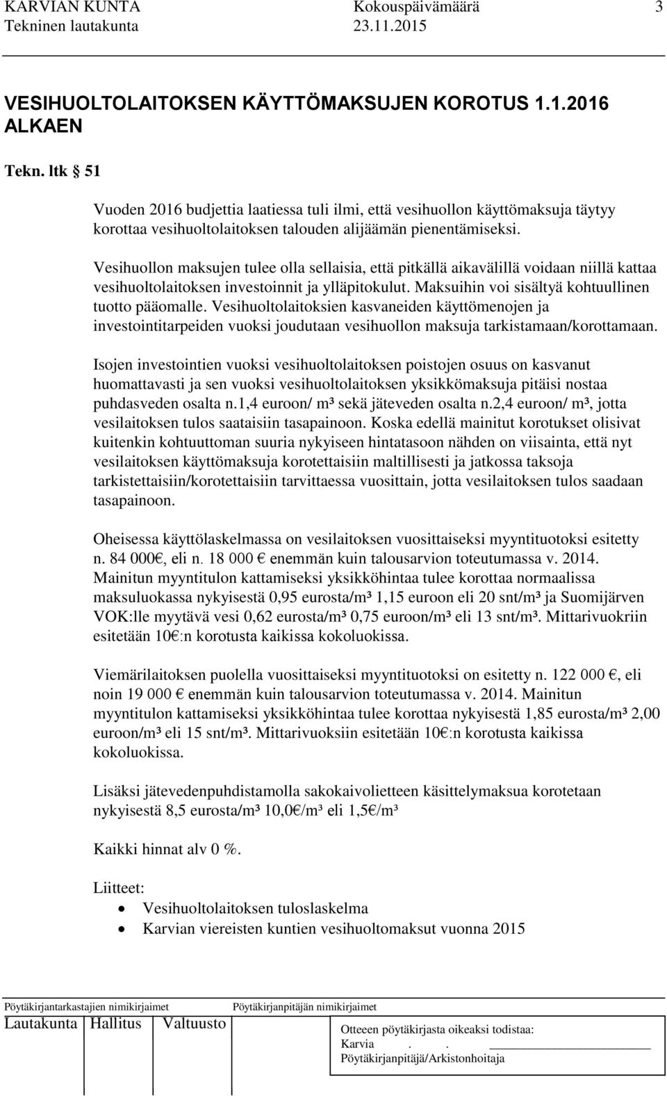 Vesihuollon maksujen tulee olla sellaisia, että pitkällä aikavälillä voidaan niillä kattaa vesihuoltolaitoksen investoinnit ja ylläpitokulut. Maksuihin voi sisältyä kohtuullinen tuotto pääomalle.