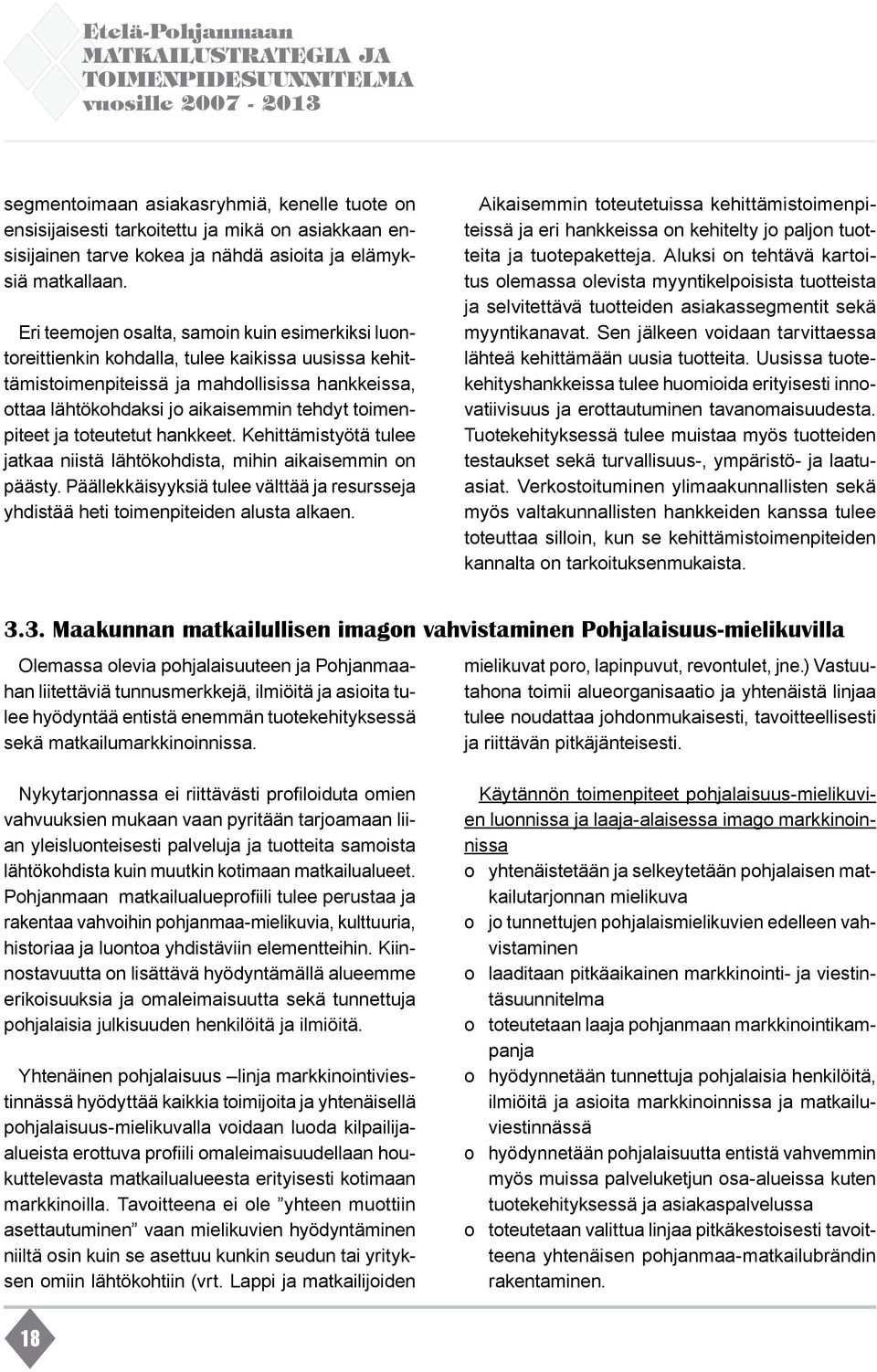 Eri teemojen osalta, samoin kuin esimerkiksi luontoreittienkin kohdalla, tulee kaikissa uusissa kehittämistoimenpiteissä ja mahdollisissa hankkeissa, ottaa lähtökohdaksi jo aikaisemmin tehdyt