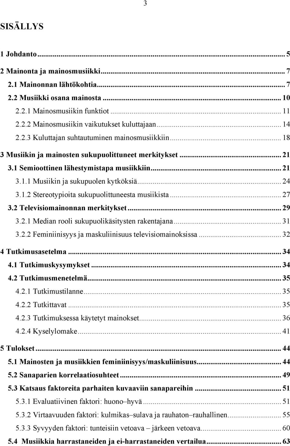 .. 24 3.1.2 Stereotypioita sukupuolittuneesta musiikista... 27 3.2 Televisiomainonnan merkitykset... 29 3.2.1 Median rooli sukupuolikäsitysten rakentajana... 31 3.2.2 Feminiinisyys ja maskuliinisuus televisiomainoksissa.