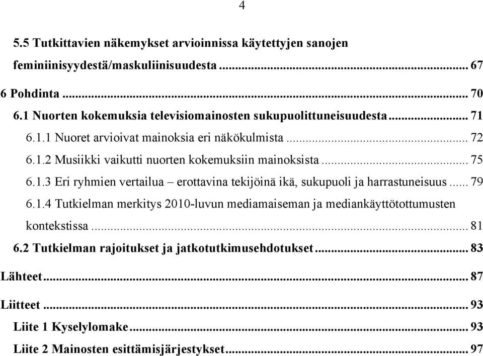 .. 75 6.1.3 Eri ryhmien vertailua erottavina tekijöinä ikä, sukupuoli ja harrastuneisuus... 79 6.1.4 Tutkielman merkitys 2010-luvun mediamaiseman ja mediankäyttötottumusten kontekstissa.