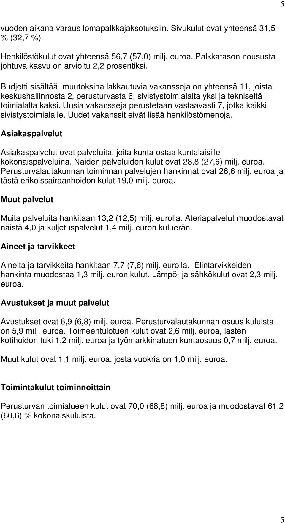 Budjetti sisältää muutoksina lakkautuvia vakansseja on yhteensä 11, joista keskushallinnosta 2, perusturvasta 6, sivistystoimialalta yksi ja tekniseltä toimialalta kaksi.