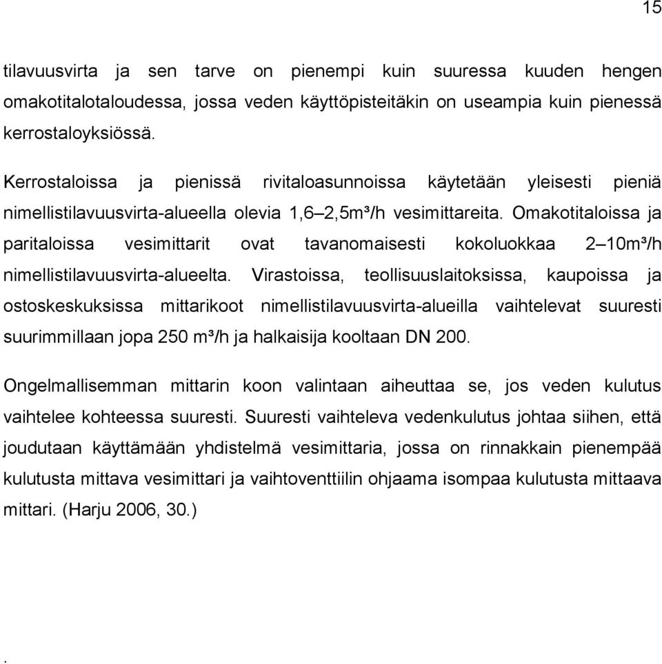 Omakotitaloissa ja paritaloissa vesimittarit ovat tavanomaisesti kokoluokkaa 2 10m³/h nimellistilavuusvirta-alueelta.