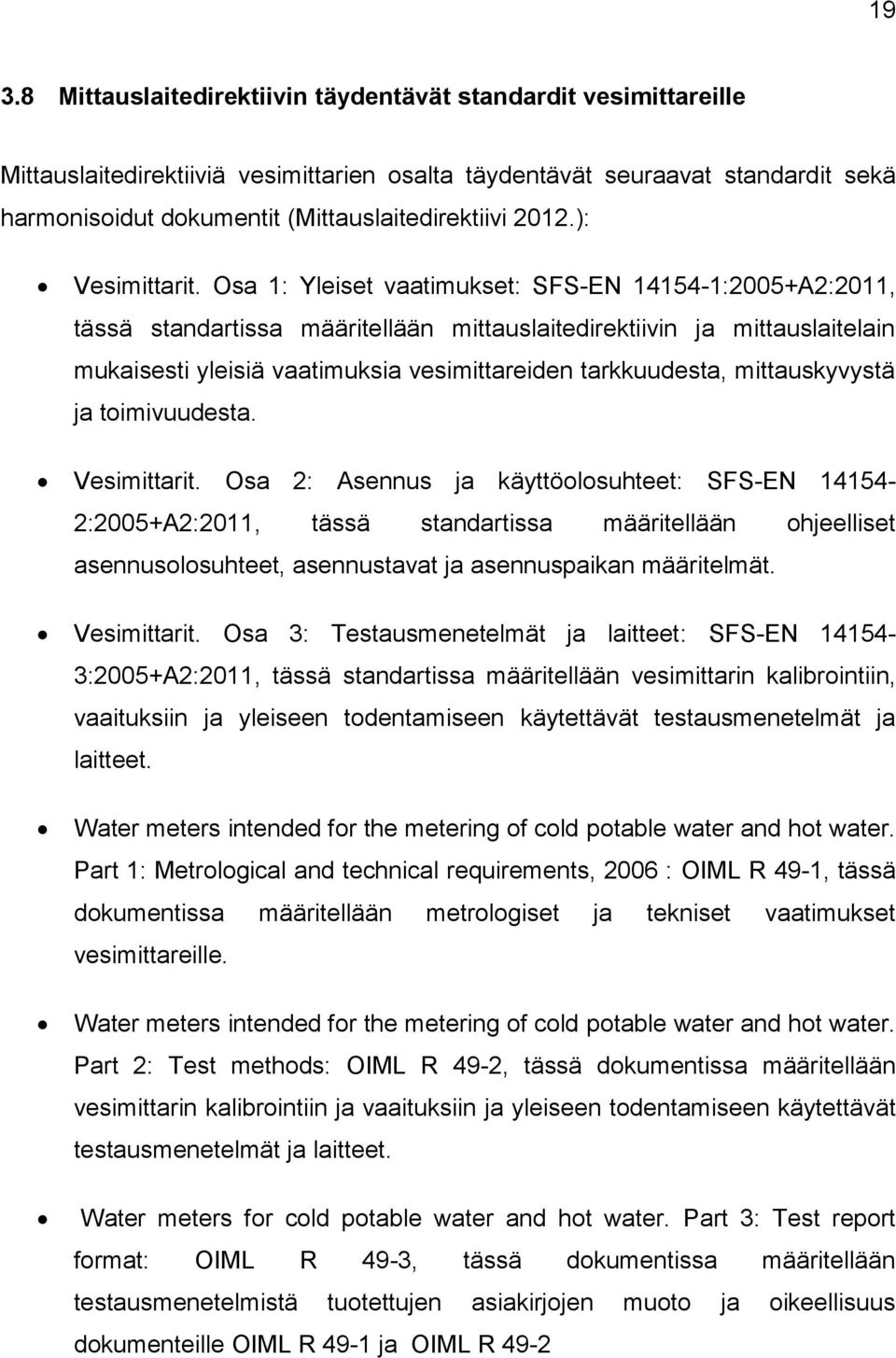 Osa 1: Yleiset vaatimukset: SFS-EN 14154-1:2005+A2:2011, tässä standartissa määritellään mittauslaitedirektiivin ja mittauslaitelain mukaisesti yleisiä vaatimuksia vesimittareiden tarkkuudesta,