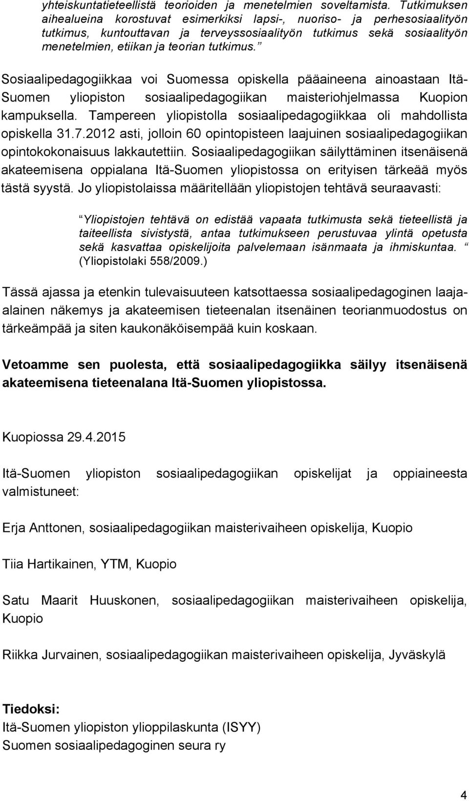 Sosiaalipedagogiikkaa voi Suomessa opiskella pääaineena ainoastaan Itä- Suomen yliopiston sosiaalipedagogiikan maisteriohjelmassa Kuopion kampuksella.