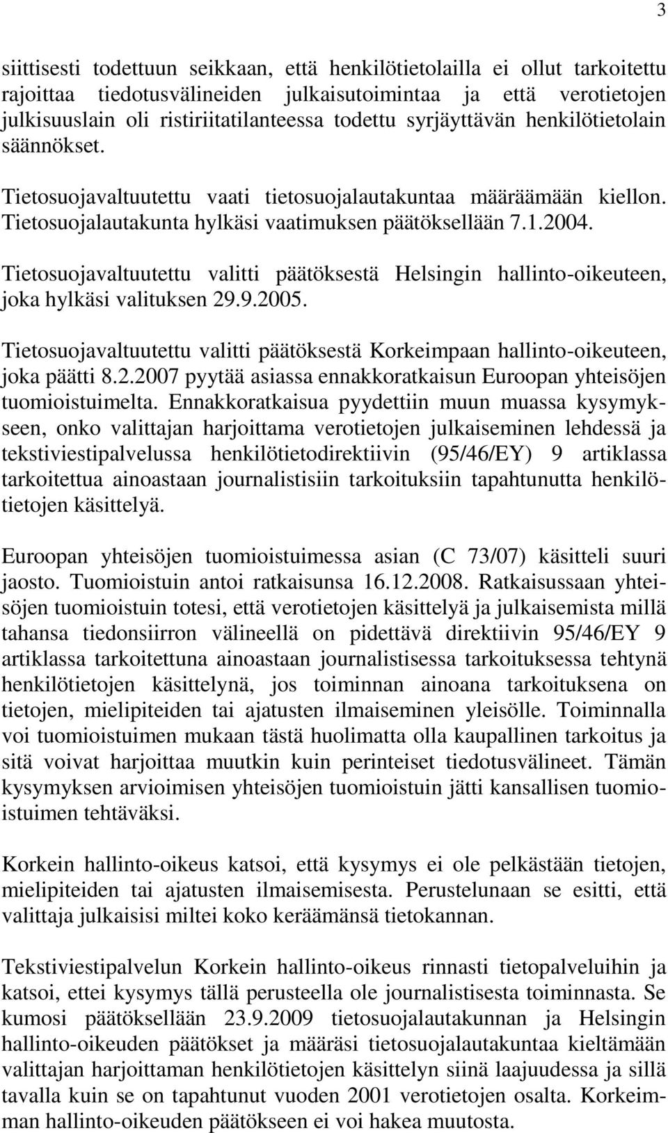 Tietosuojavaltuutettu valitti päätöksestä Helsingin hallinto-oikeuteen, joka hylkäsi valituksen 29.9.2005. Tietosuojavaltuutettu valitti päätöksestä Korkeimpaan hallinto-oikeuteen, joka päätti 8.2.2007 pyytää asiassa ennakkoratkaisun Euroopan yhteisöjen tuomioistuimelta.