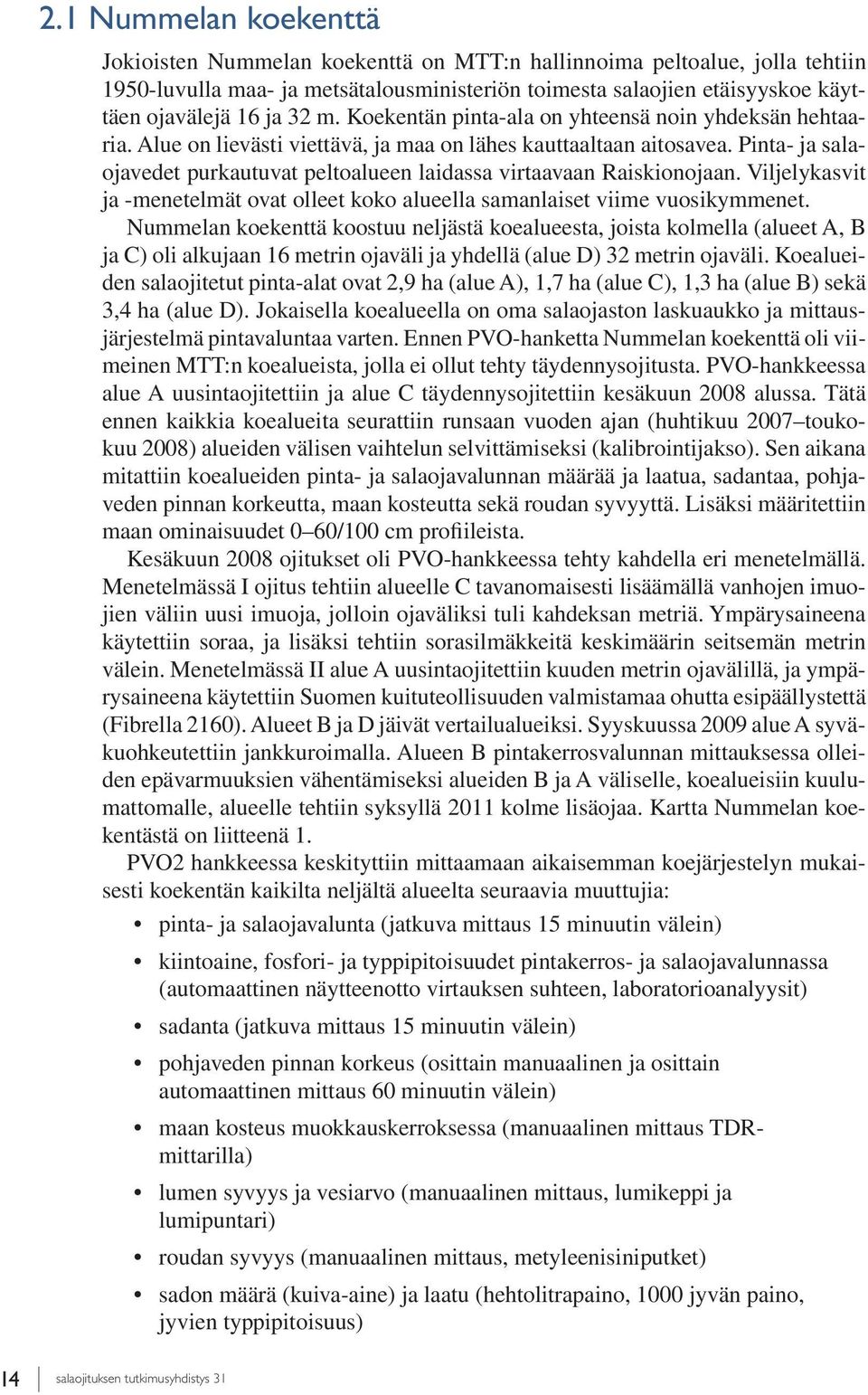 Pinta- ja salaojavedet purkautuvat peltoalueen laidassa virtaavaan Raiskionojaan. Viljelykasvit ja -menetelmät ovat olleet koko alueella samanlaiset viime vuosikymmenet.