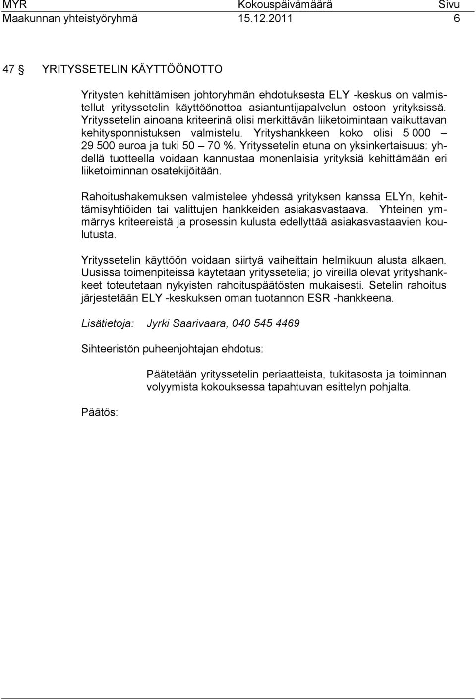 Yrityssetelin ainoana kriteerinä olisi merkittävän liiketoimintaan vaikuttavan kehitysponnistuksen valmistelu. Yrityshankkeen koko olisi 5 000 29 500 euroa ja tuki 50 70 %.