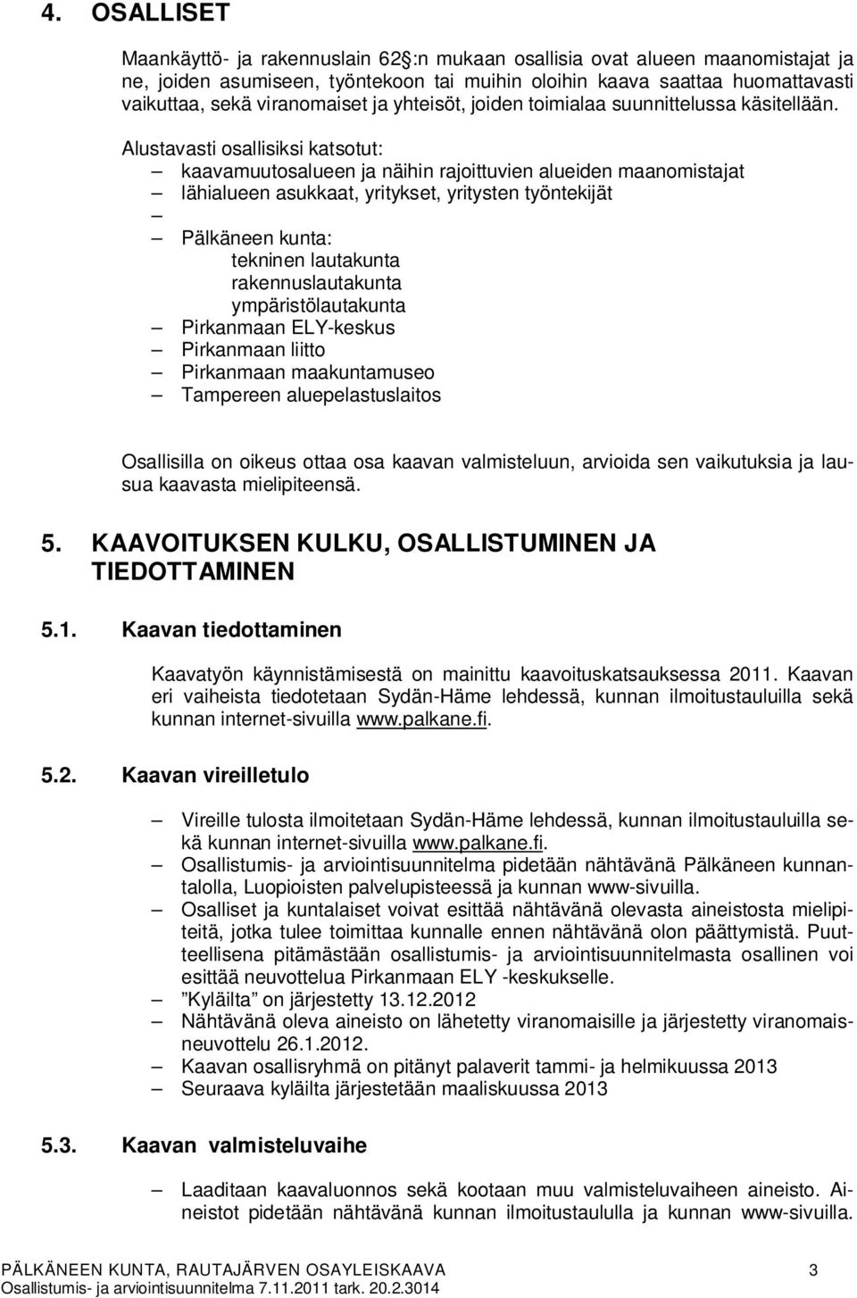 Alustavasti osallisiksi katsotut: kaavamuutosalueen ja näihin rajoittuvien alueiden maanomistajat lähialueen asukkaat, yritykset, yritysten työntekijät Pälkäneen kunta: tekninen lautakunta