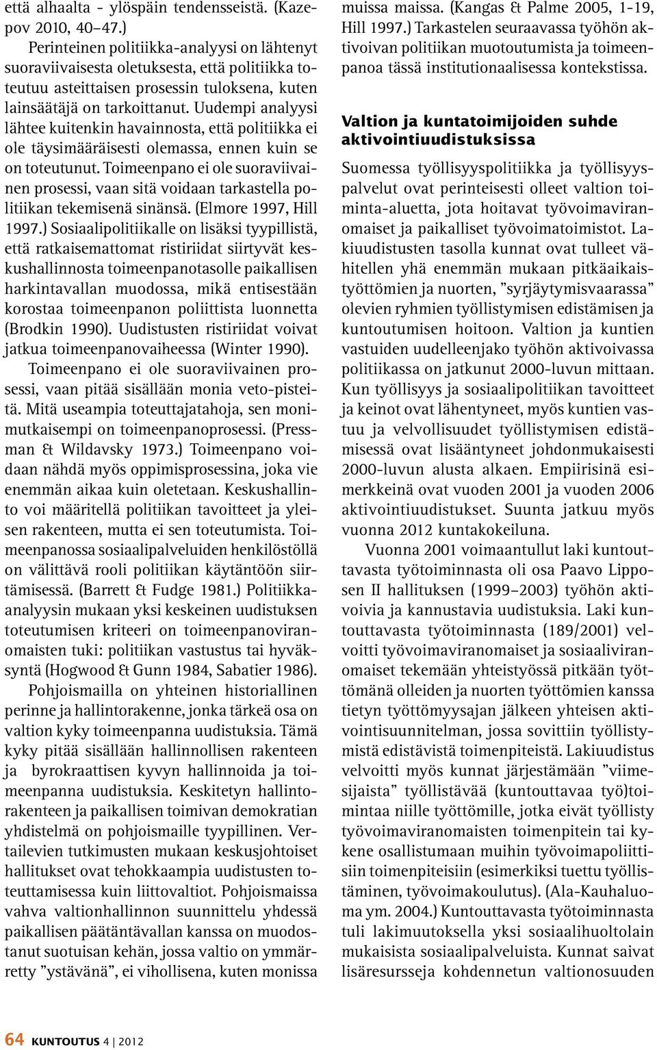 Uudempi analyysi lähtee kuitenkin havainnosta, että politiikka ei ole täysimääräisesti olemassa, ennen kuin se on toteutunut.