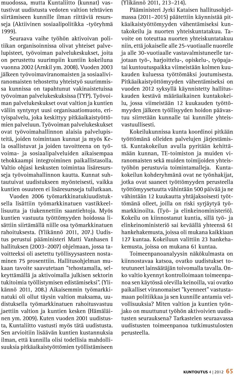 Vuoden 2003 jälkeen työvoimaviranomaisten ja sosiaaliviranomaisten tehostettu yhteistyö suurimmissa kunnissa on tapahtunut vakinaistetuissa työvoiman palvelukeskuksissa (TYP).