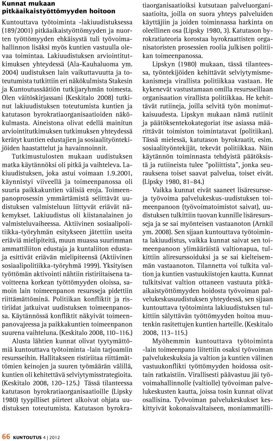 2004) uudistuksen lain vaikuttavuutta ja toteutumista tutkittiin eri näkökulmista Stakesin ja Kuntoutussäätiön tutkijaryhmän toimesta.