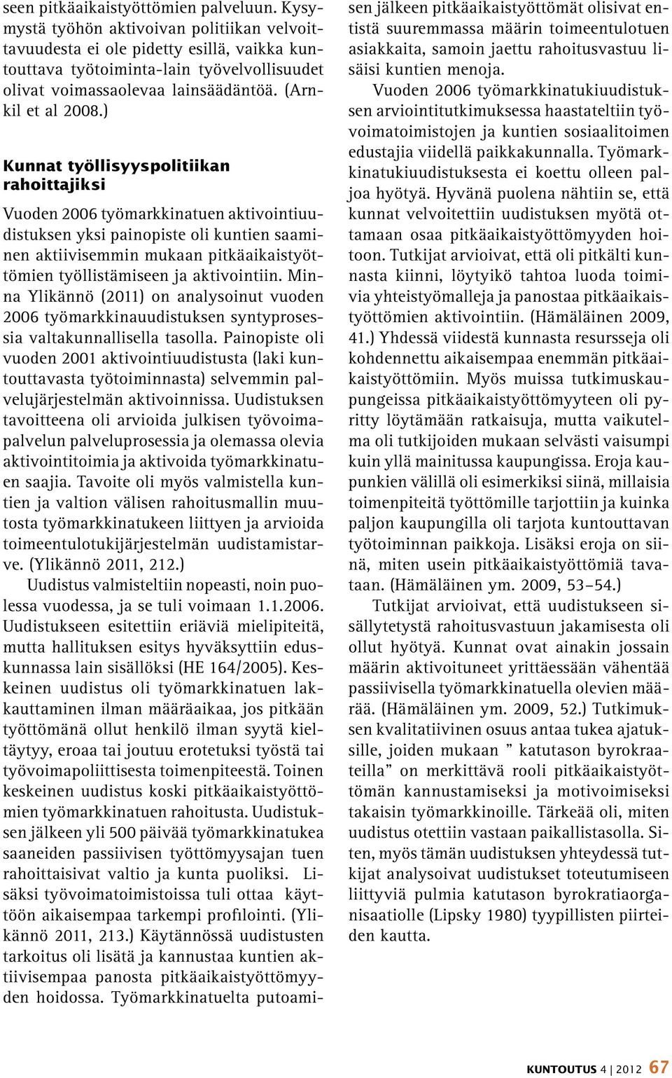 ) Kunnat työllisyyspolitiikan rahoittajiksi Vuoden 2006 työmarkkinatuen aktivointiuudistuksen yksi painopiste oli kuntien saaminen aktiivisemmin mukaan pitkäaikaistyöttömien työllistämiseen ja