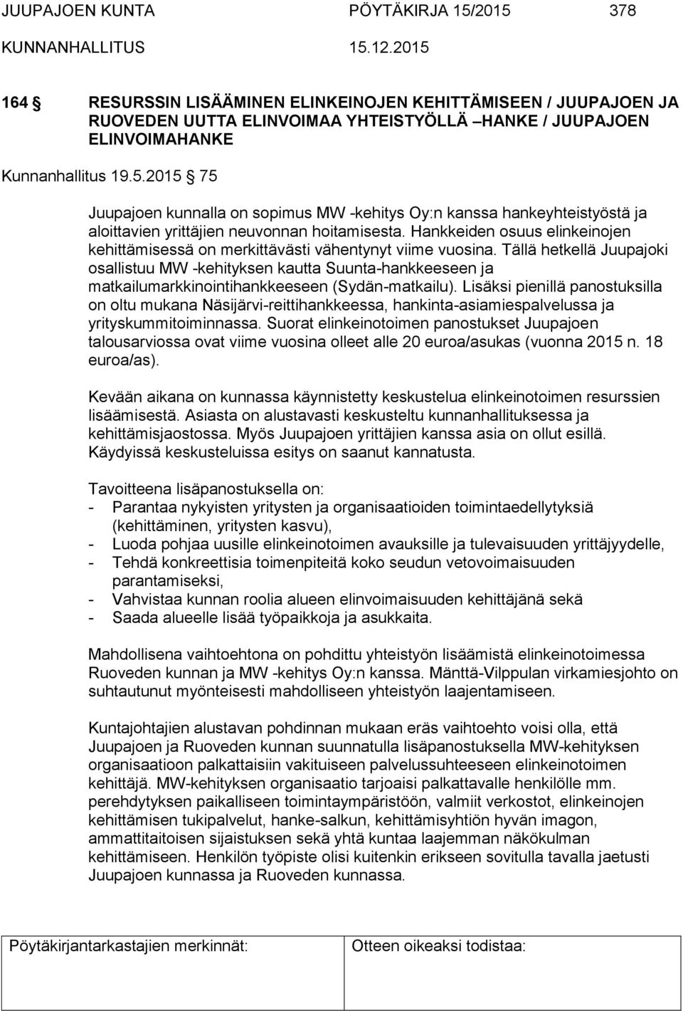 Tällä hetkellä Juupajoki osallistuu MW -kehityksen kautta Suunta-hankkeeseen ja matkailumarkkinointihankkeeseen (Sydän-matkailu).