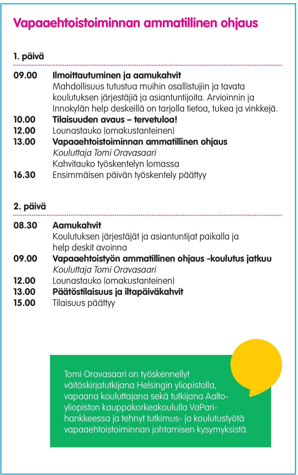 00 Vapaaehtoistoiminnan ammatillinen ohjaus Kouluttaja Tomi Oravasaari Kahvitauko työskentelyn lomassa 16.30 Ensimmäisen päivän työskentely päättyy 2. päivä 08.