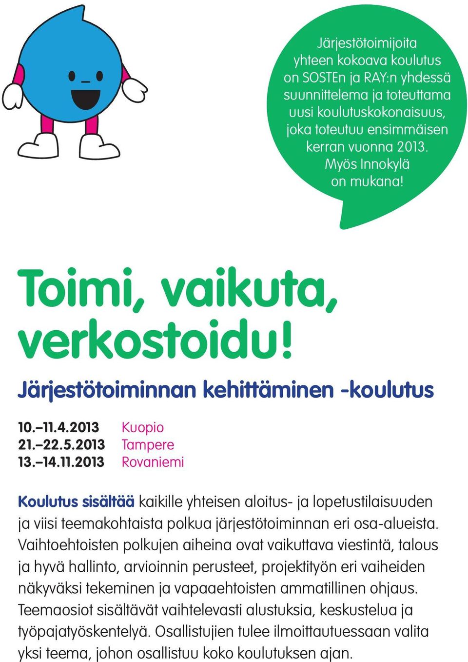 4.2013 Kuopio 21. 22.5.2013 Tampere 13. 14.11.2013 Rovaniemi Koulutus sisältää kaikille yhteisen aloitus- ja lopetustilaisuuden ja viisi teemakohtaista polkua järjestötoiminnan eri osa-alueista.