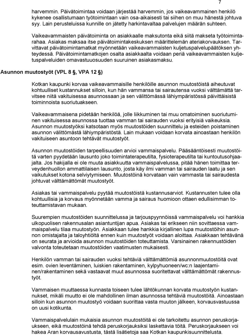 Asiakas maksaa itse päivätoimintakeskuksen määrittelemän ateriakorvauksen. Tarvittavat päivätoimintamatkat myönnetään vaikeavammaisten kuljetuspalvelupäätöksen yhteydessä.