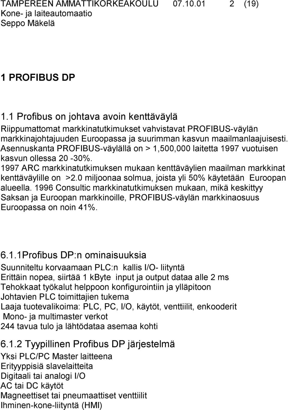 Asennuskanta PROFIBUS-väylällä on > 1,500,000 laitetta 1997 vuotuisen kasvun ollessa 20-30%. 1997 ARC markkinatutkimuksen mukaan kenttäväylien maailman markkinat kenttäväylille on >2.