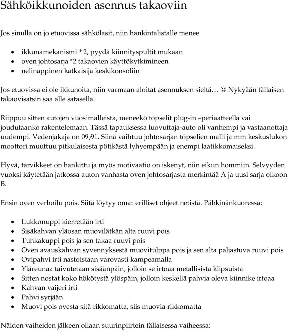 Riippuu sitten autojen vuosimalleista, meneekö töpselit plug-in periaatteella vai joudutaanko rakentelemaan. Tässä tapauksessa luovuttaja-auto oli vanhempi ja vastaanottaja uudempi.