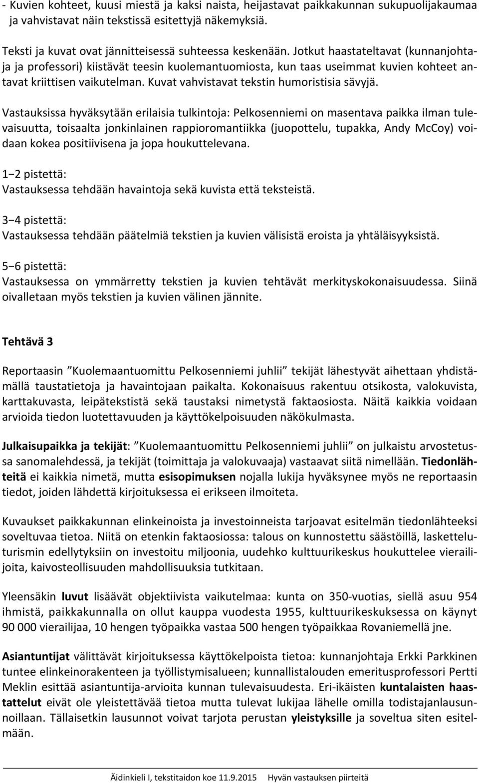 Vastauksissa hyväksytään erilaisia tulkintoja: Pelkosenniemi on masentava paikka ilman tulevaisuutta, toisaalta jonkinlainen rappioromantiikka (juopottelu, tupakka, Andy McCoy) voidaan kokea