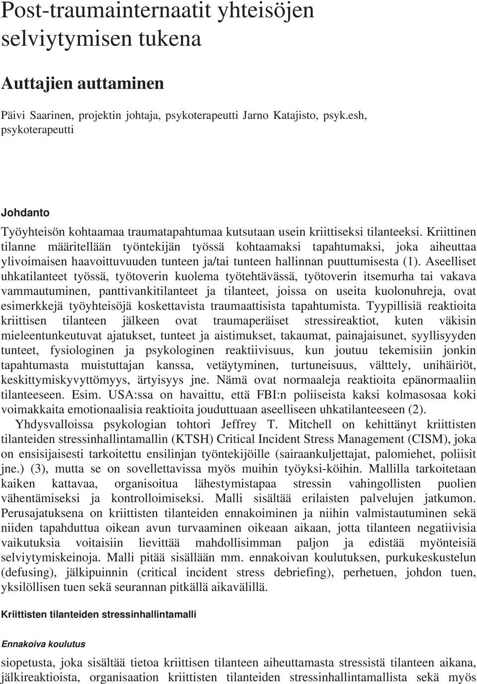 Kriittinen tilanne määritellään työntekijän työssä kohtaamaksi tapahtumaksi, joka aiheuttaa ylivoimaisen haavoittuvuuden tunteen ja/tai tunteen hallinnan puuttumisesta (1).