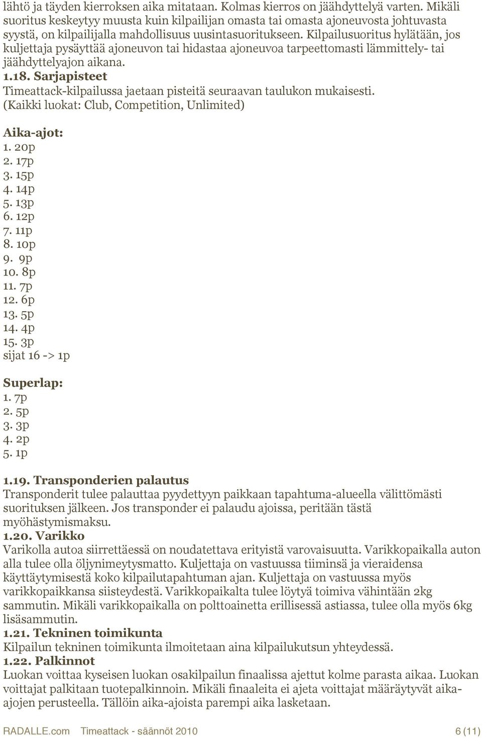 Kilpailusuoritus hylätään, jos kuljettaja pysäyttää ajoneuvon tai hidastaa ajoneuvoa tarpeettomasti lämmittely- tai jäähdyttelyajon aikana. 1.18.