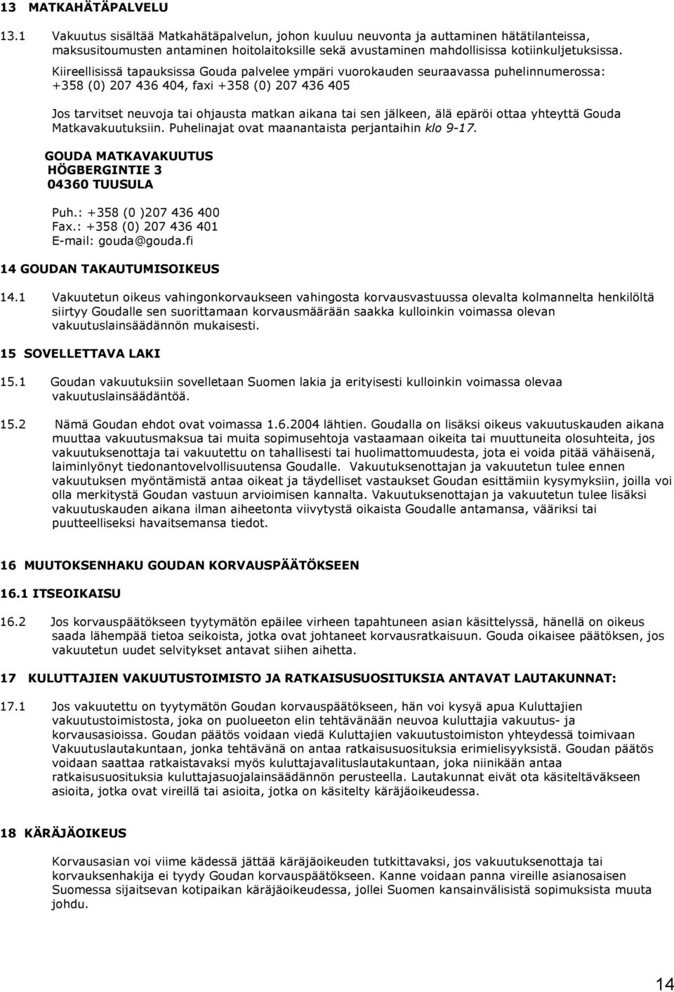 Kiireellisissä tapauksissa Gouda palvelee ympäri vuorokauden seuraavassa puhelinnumerossa: +358 (0) 207 436 404, faxi +358 (0) 207 436 405 Jos tarvitset neuvoja tai ohjausta matkan aikana tai sen