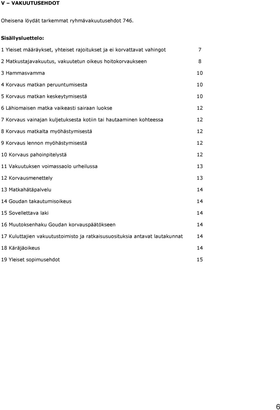 10 5 Korvaus matkan keskeytymisestä 10 6 Lähiomaisen matka vaikeasti sairaan luokse 12 7 Korvaus vainajan kuljetuksesta kotiin tai hautaaminen kohteessa 12 8 Korvaus matkalta myöhästymisestä 12 9