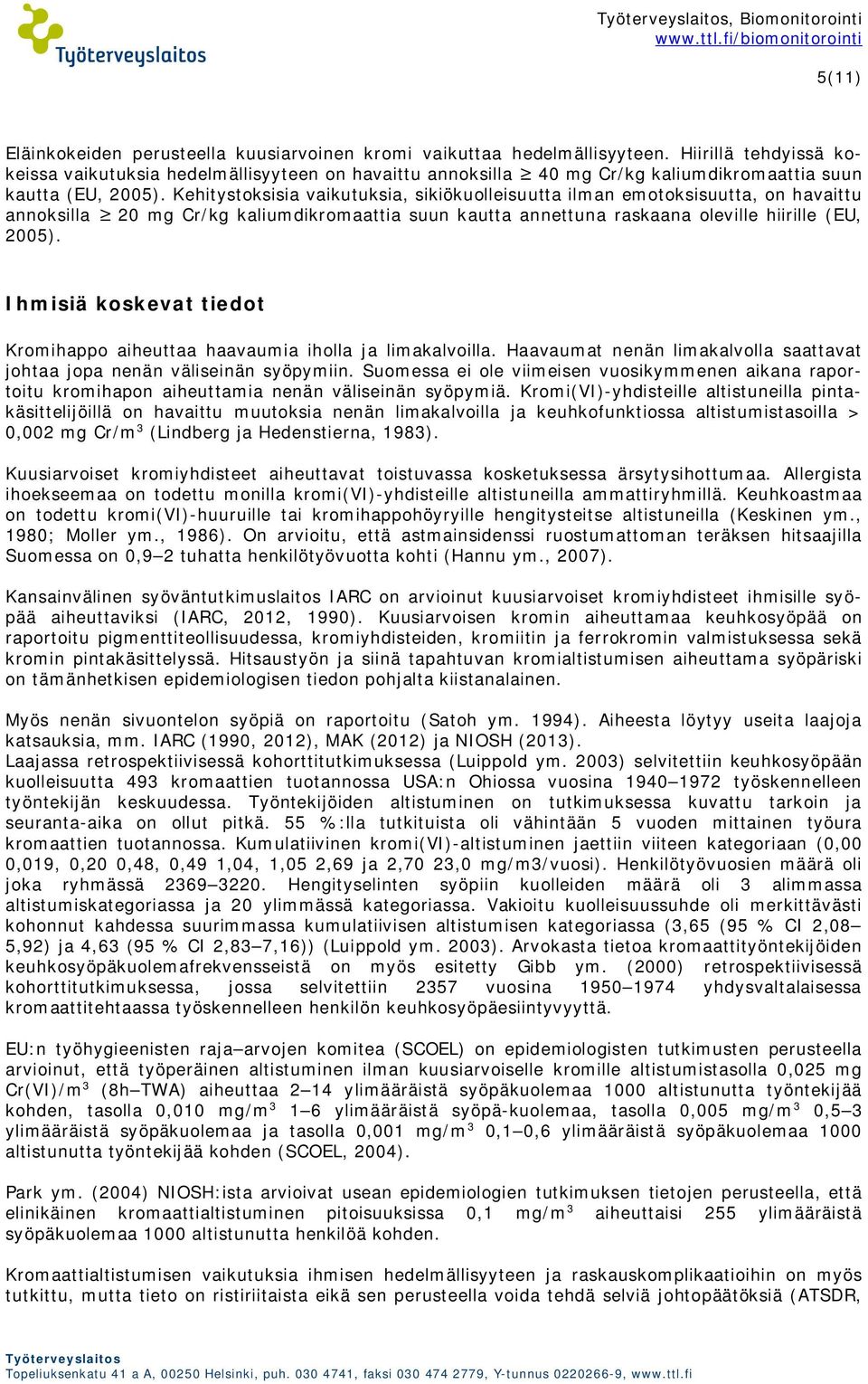 Kehitystoksisia vaikutuksia, sikiökuolleisuutta ilman emotoksisuutta, on havaittu annoksilla 20 mg Cr/kg kaliumdikromaattia suun kautta annettuna raskaana oleville hiirille (EU, 2005).