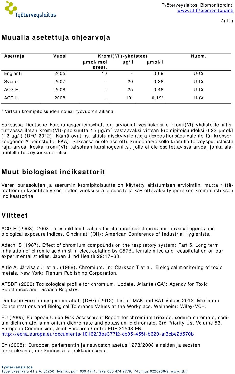 Saksassa Deutsche Forshungsgemeinschaft on arvioinut vesiliukoisille kromi(vi)-yhdisteille altistuttaessa ilman kromi(vi)-pitoisuutta 15 µg/m 3 vastaavaksi virtsan kromipitoisuudeksi 0,23 µmol/l (12