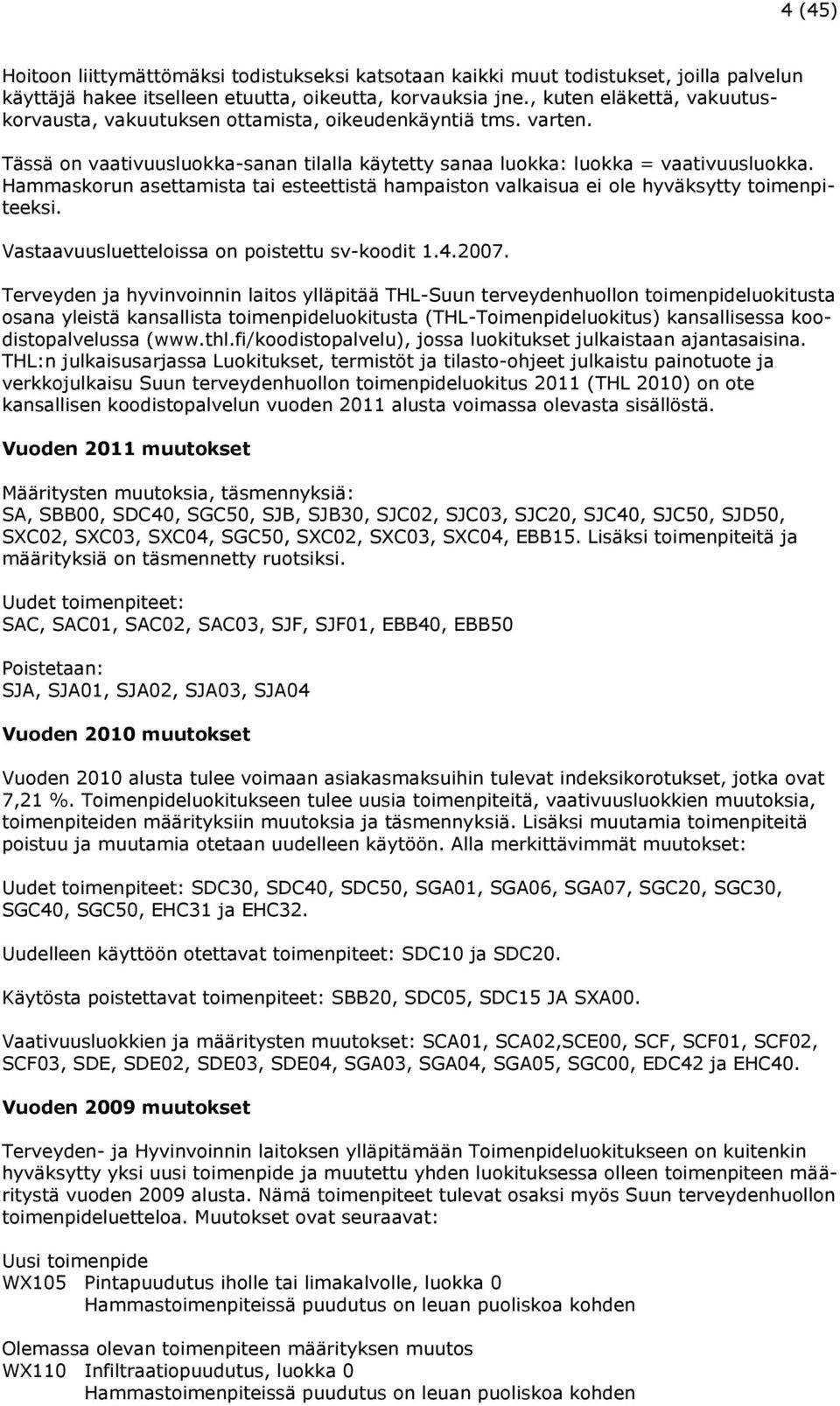 Hammaskorun asettamista tai esteettistä hampaiston valkaisua ei ole hyväksytty toimenpiteeksi. Vastaavuusluetteloissa on poistettu sv-koodit 1.4.2007.