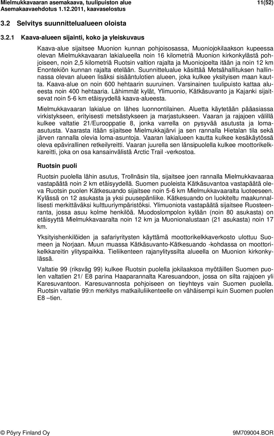 lakialueella noin 16 kilometriä Muonion kirkonkylästä pohjoiseen, noin 2,5 kilometriä Ruotsin valtion rajalta ja Muoniojoelta itään ja noin 12 km Enontekiön kunnan rajalta etelään.