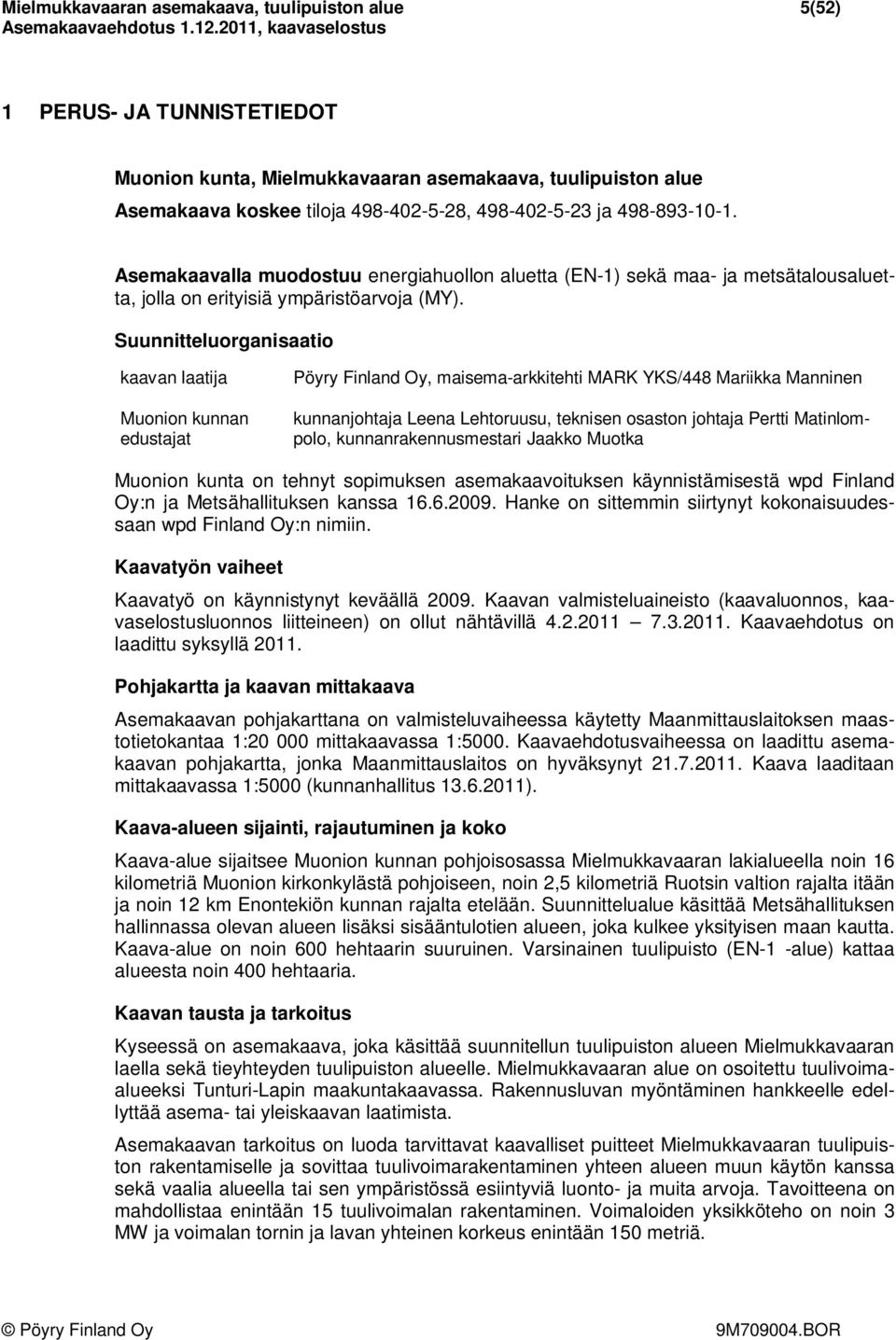 Suunnitteluorganisaatio kaavan laatija Muonion kunnan edustajat Pöyry Finland Oy, maisema-arkkitehti MARK YKS/448 Mariikka Manninen kunnanjohtaja Leena Lehtoruusu, teknisen osaston johtaja Pertti