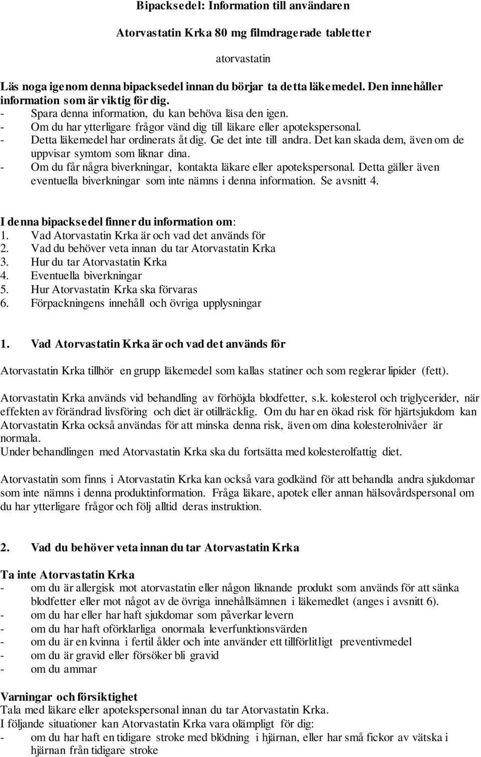 - Detta läkemedel har ordinerats åt dig. Ge det inte till andra. Det kan skada dem, även om de uppvisar symtom som liknar dina. - Om du får några biverkningar, kontakta läkare eller apotekspersonal.