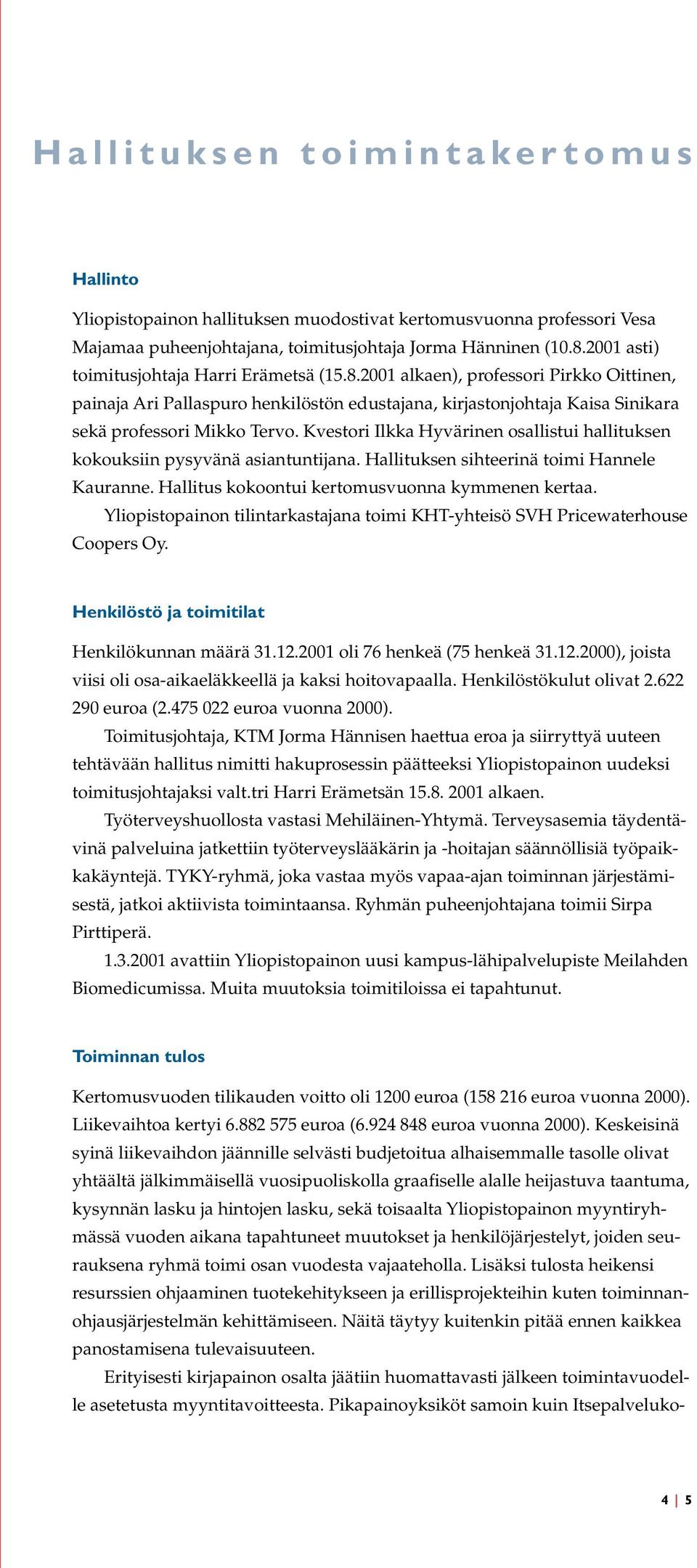 Kvestori Ilkka Hyvärinen osallistui hallituksen kokouksiin pysyvänä asiantuntijana. Hallituksen sihteerinä toimi Hannele Kauranne. Hallitus kokoontui kertomusvuonna kymmenen kertaa.
