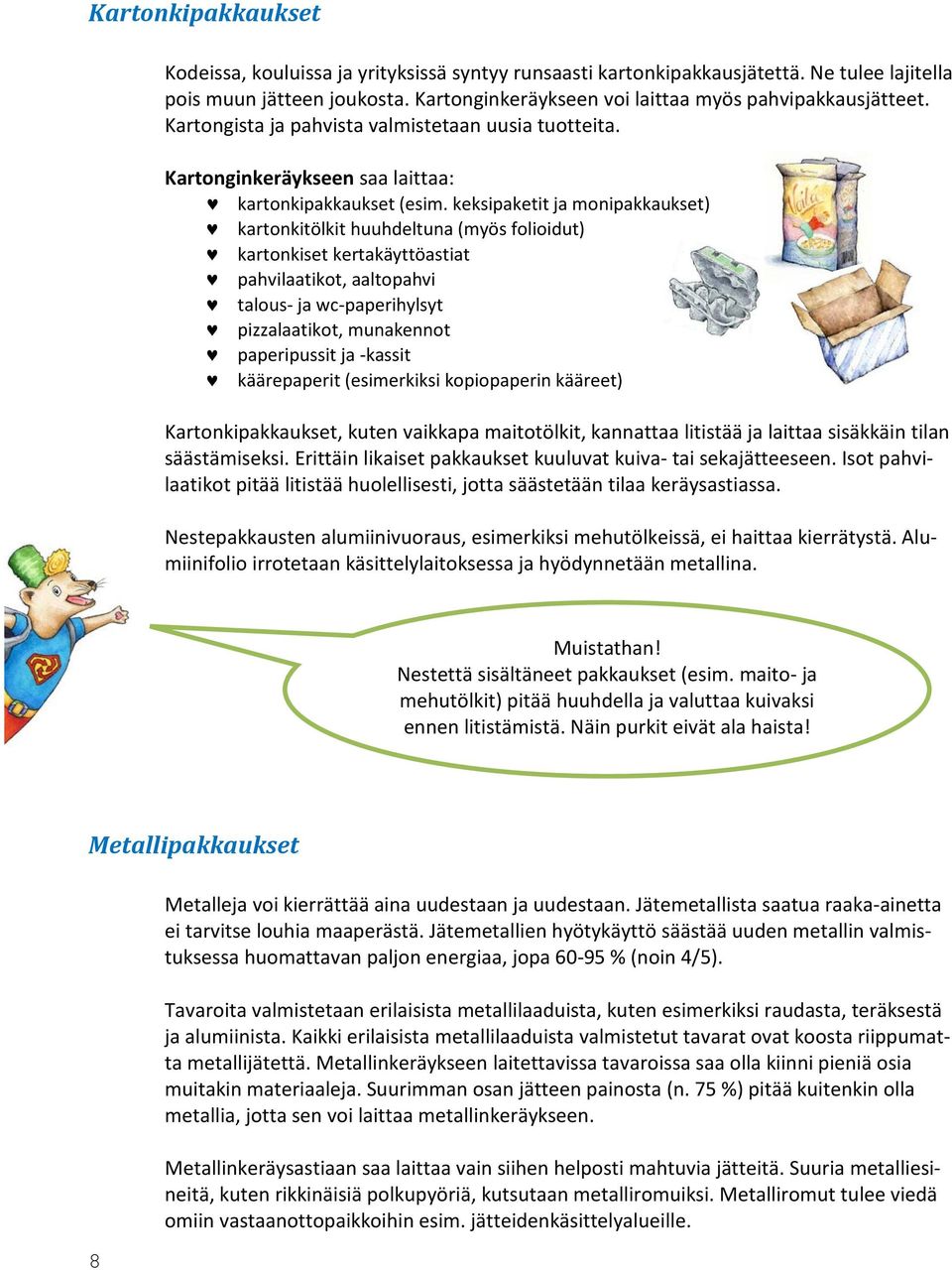 keksipaketit ja monipakkaukset) kartonkitölkit huuhdeltuna (myös folioidut) kartonkiset kertakäyttöastiat pahvilaatikot, aaltopahvi talous- ja wc-paperihylsyt pizzalaatikot, munakennot paperipussit